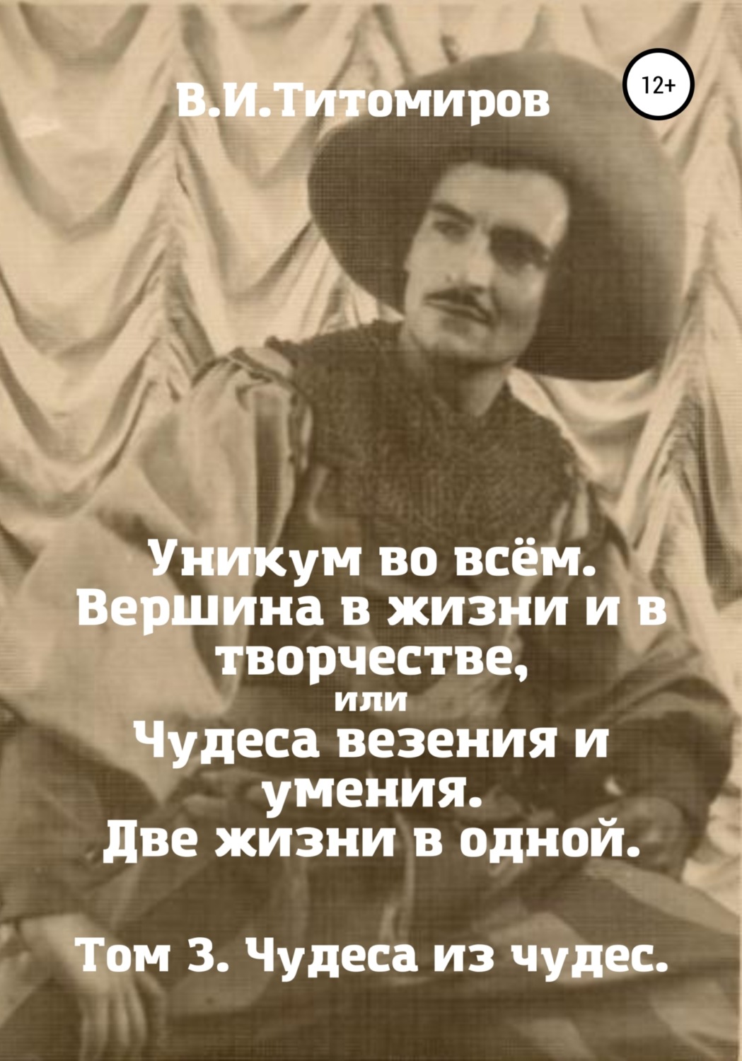 Обложка книги «Уникум во всём. Вершина в жизни и в творчестве, или Чудеса везения и умения. Две жизни в одной. Том 3»