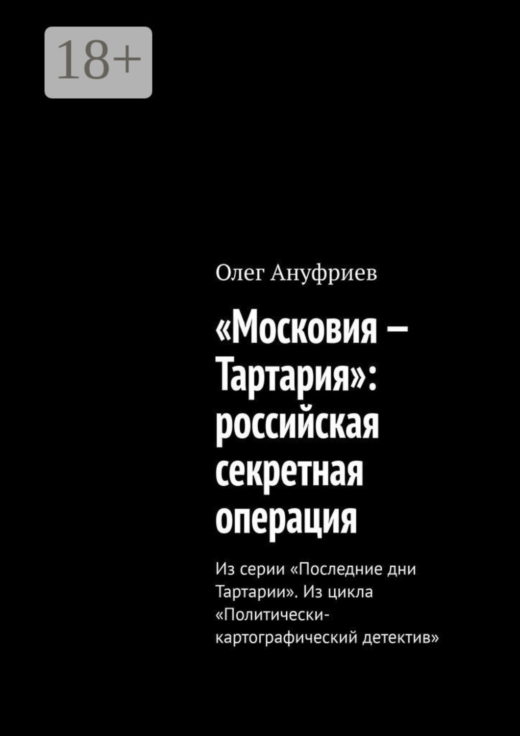 Обложка книги ««Московия – Тартария»: российская секретная операция. Из серии «Последние дни Тартарии». Из цикла «Политически-картографический детектив»»