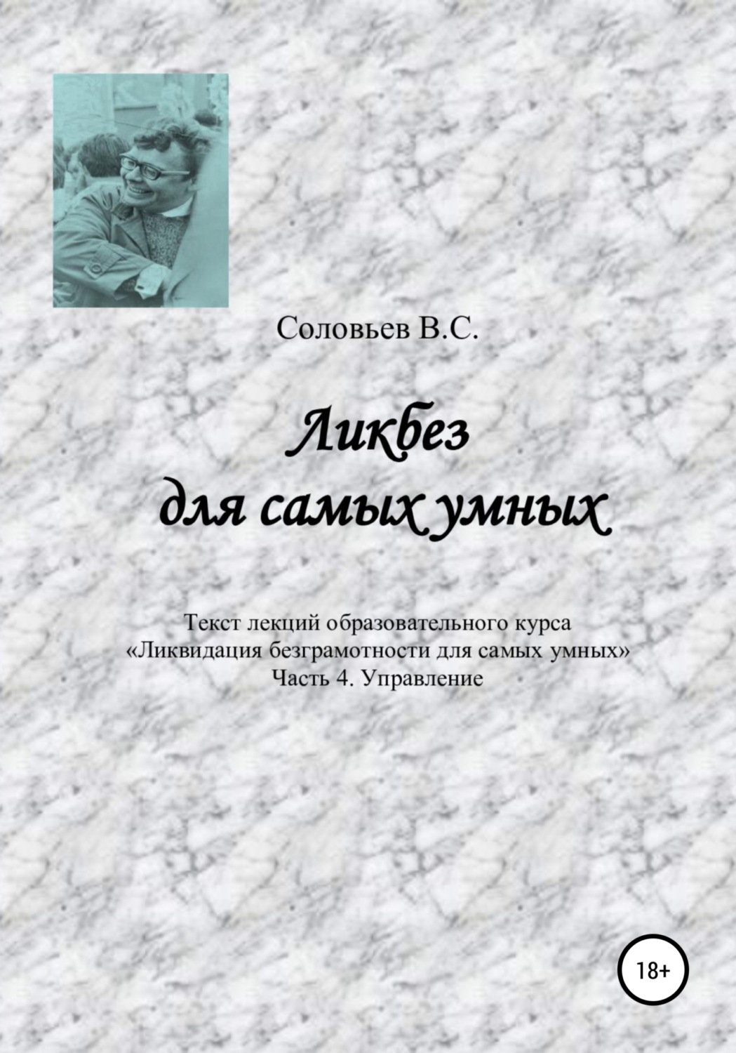 Обложка книги «Ликбез для самых умных. Текст лекций образовательного курса «Ликвидация безграмотности для самых умных». Часть 4. Управление»