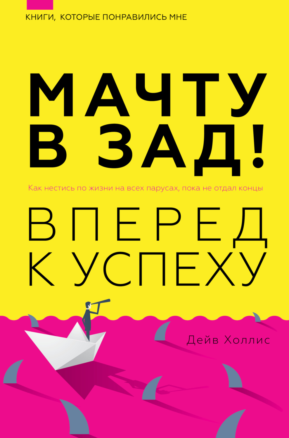 Обложка книги «Мачту в зад! Вперёд к успеху. Как нестись по жизни на всех парусах, пока не отдал концы»