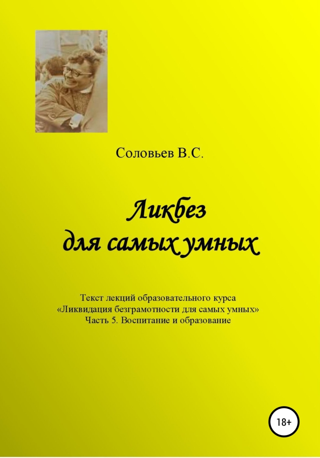 Обложка книги «Ликбез для самых умных. Текст лекций образовательного цикла «Ликвидация безграмотности для самых умных. Часть 5. Воспитание и образование»