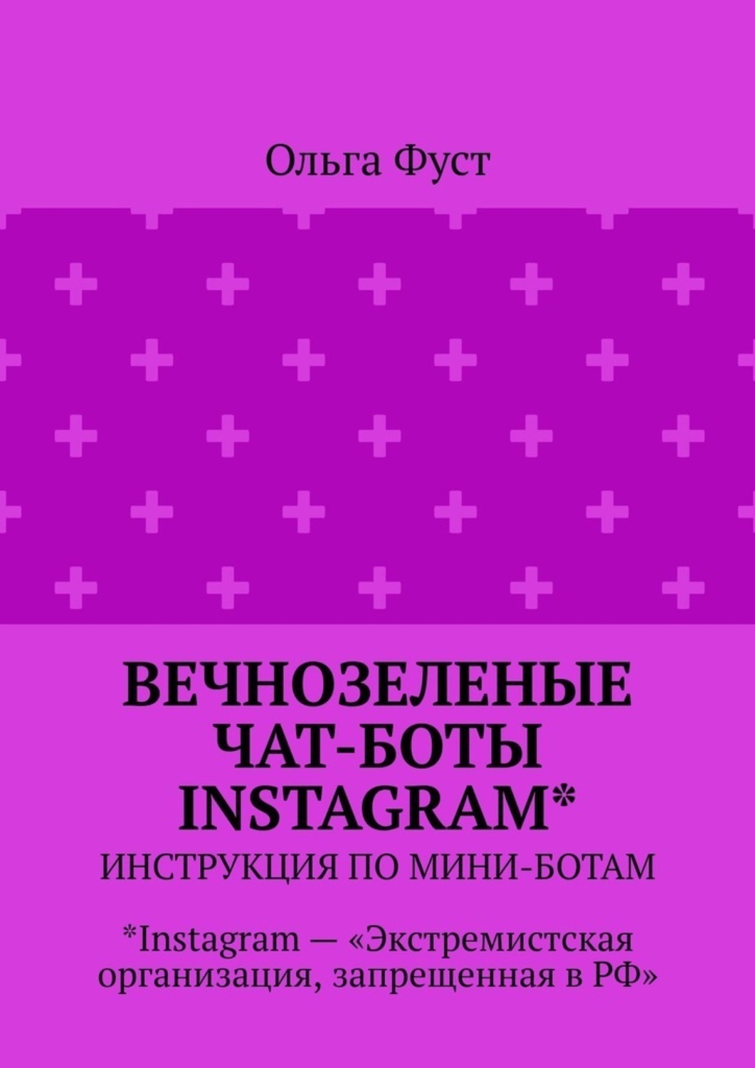 Обложка книги «Вечнозеленые чат-боты Instagram*. Инструкция по мини-ботам. *Instagram – «Экстремистская организация, запрещенная в РФ»»