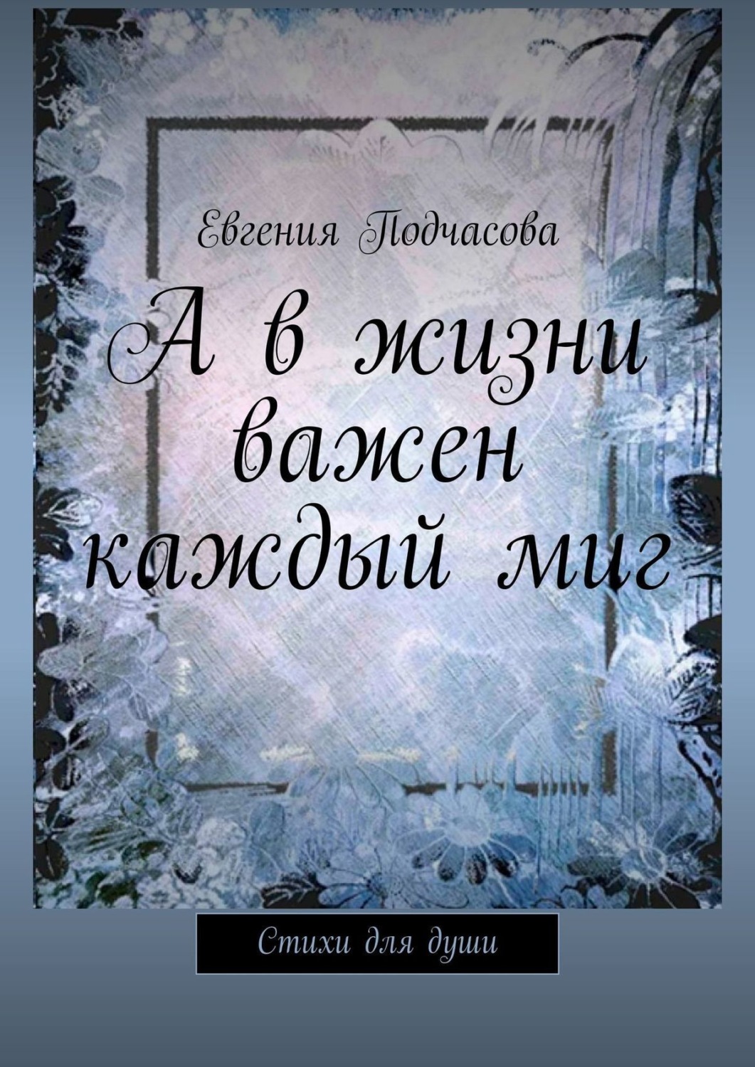 Обложка книги «А в жизни важен каждый миг. Стихи для души»
