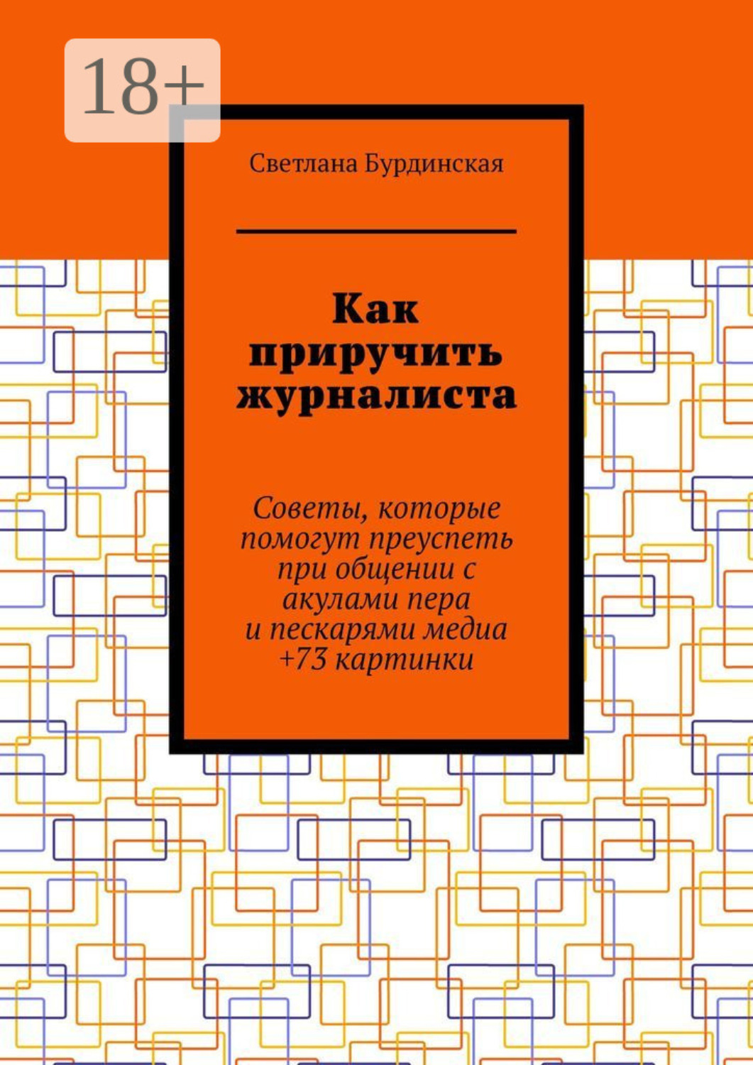 Обложка книги «Как приручить журналиста. Советы, которые помогут преуспеть при общении с акулами пера и пескарями медиа +73 картинки»