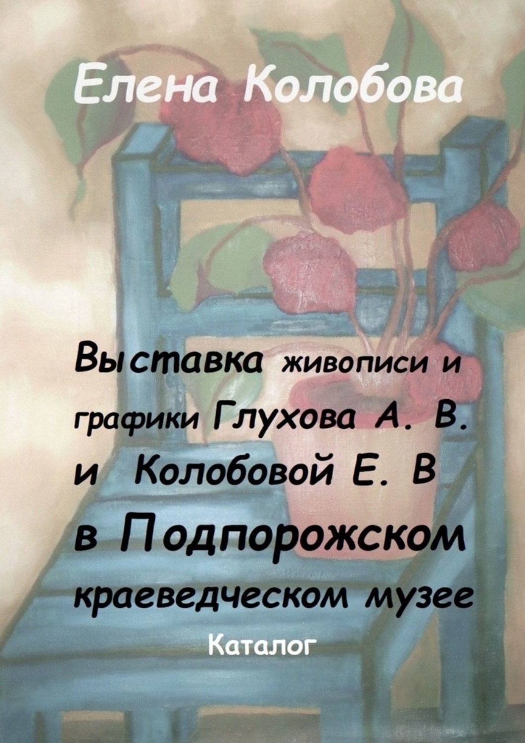 Обложка книги «Выставка живописи и графики Глухова А. В. и Колобовой Е. В. в Подпорожском краеведческом музее. Каталог»