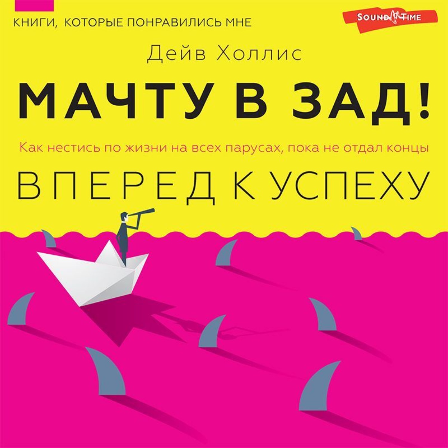 Обложка книги «Мачту в зад! Вперёд к успеху. Как нестись по жизни на всех парусах, пока не отдал концы»