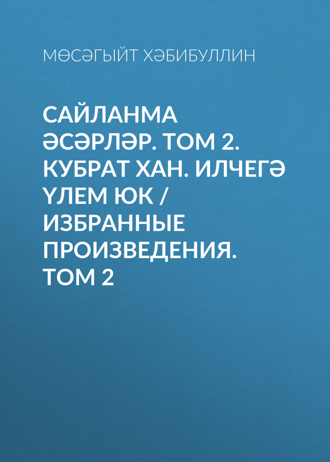Обложка книги «Сайланма әсәрләр. Том 2. Кубрат хан. Илчегә үлем юк / Избранные произведения. Том 2»