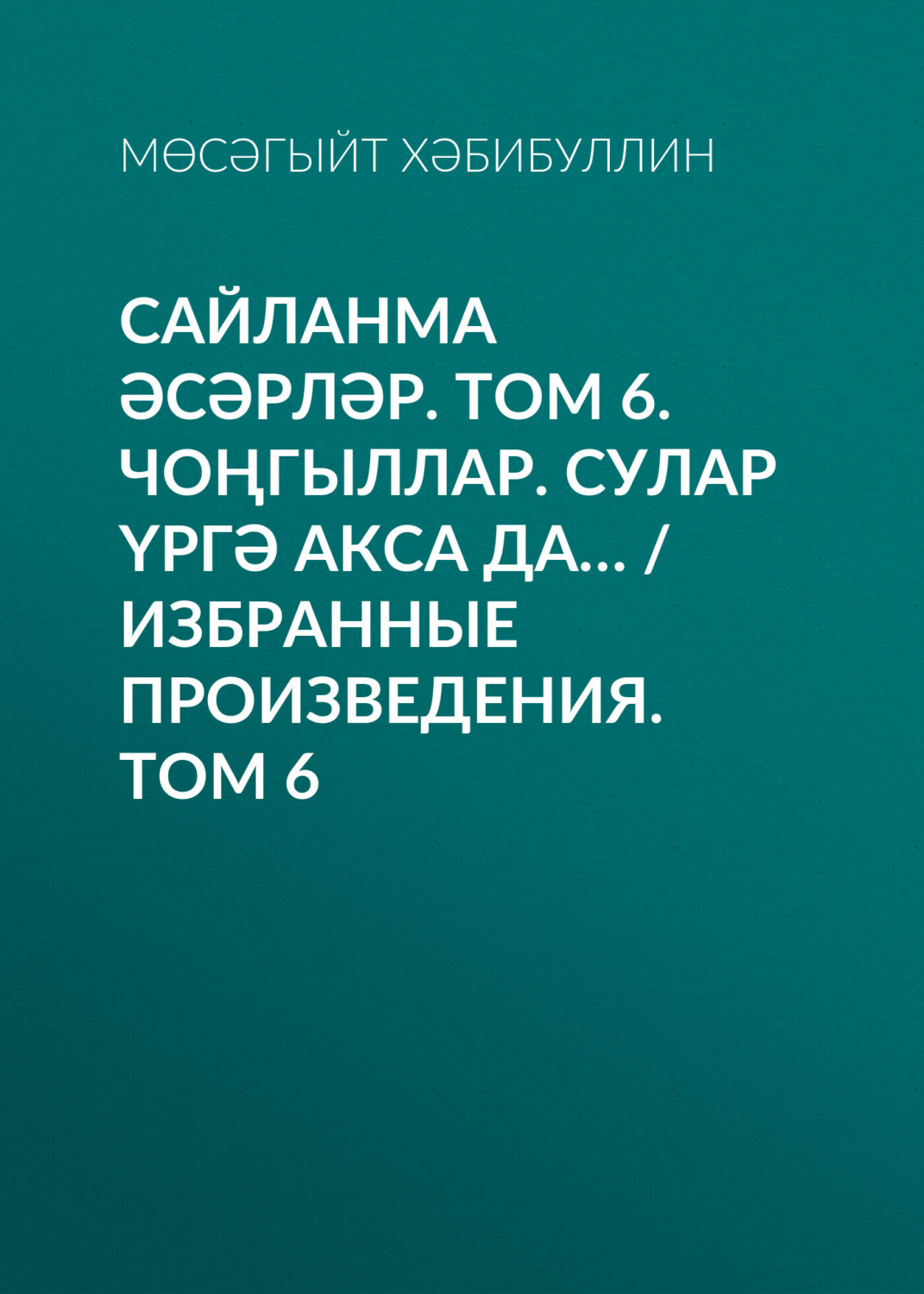 Обложка книги «Сайланма әсәрләр. Том 6. Чоңгыллар. Сулар үргә акса да… / Избранные произведения. Том 6»