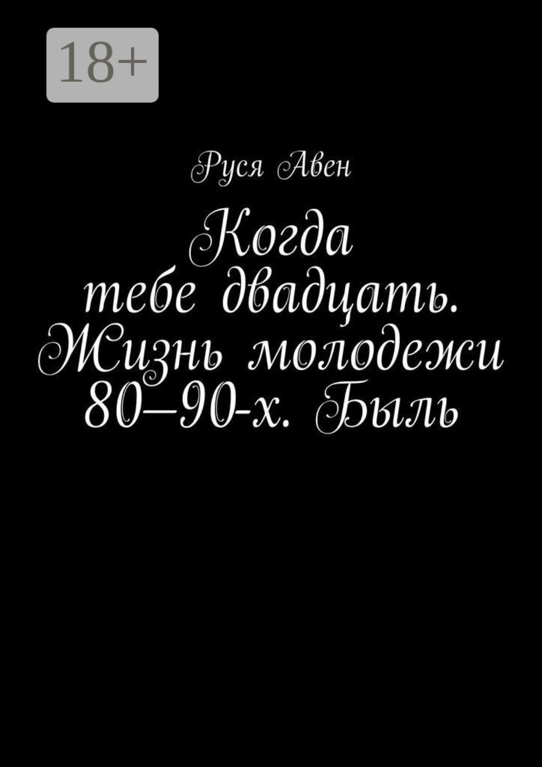 Обложка книги «Когда тебе двадцать. Жизнь молодежи 80–90-х. Быль. Очарование молодости»