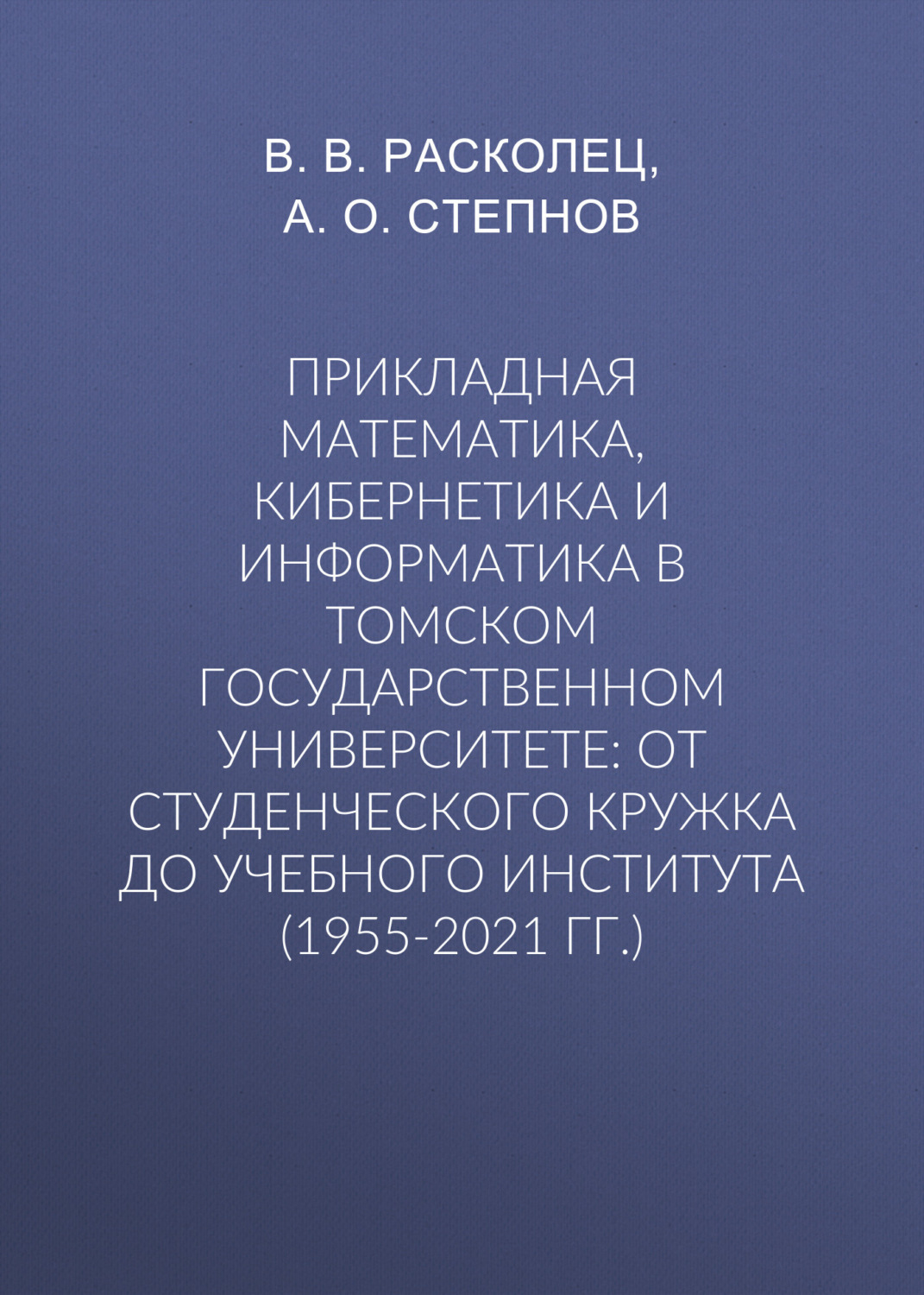 Обложка книги «Прикладная математика, кибернетика и информатика в Томском государственном университете: от студенческого кружка до учебного института (1955-2021 гг.)»