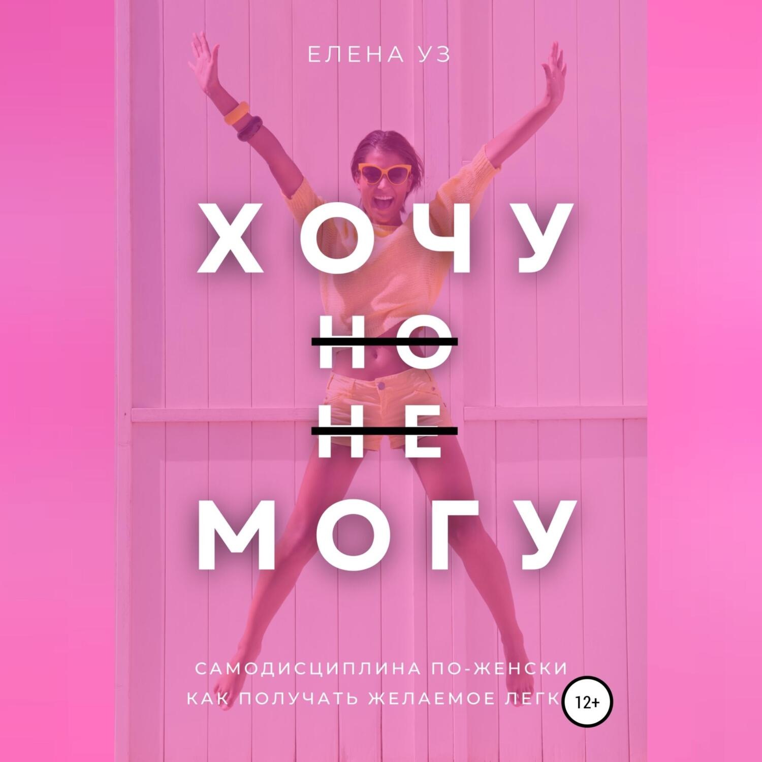 Обложка книги «Хочу, но не могу: самодисциплина по-женски. Как получать желаемое легко»