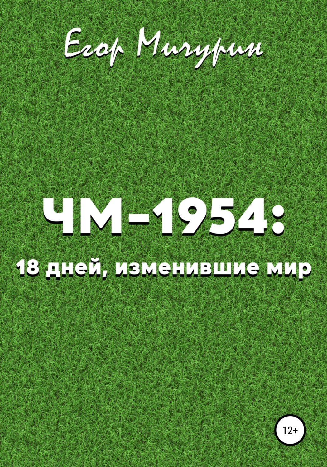 Обложка книги «ЧМ-1954: 18 дней, изменившие мир»