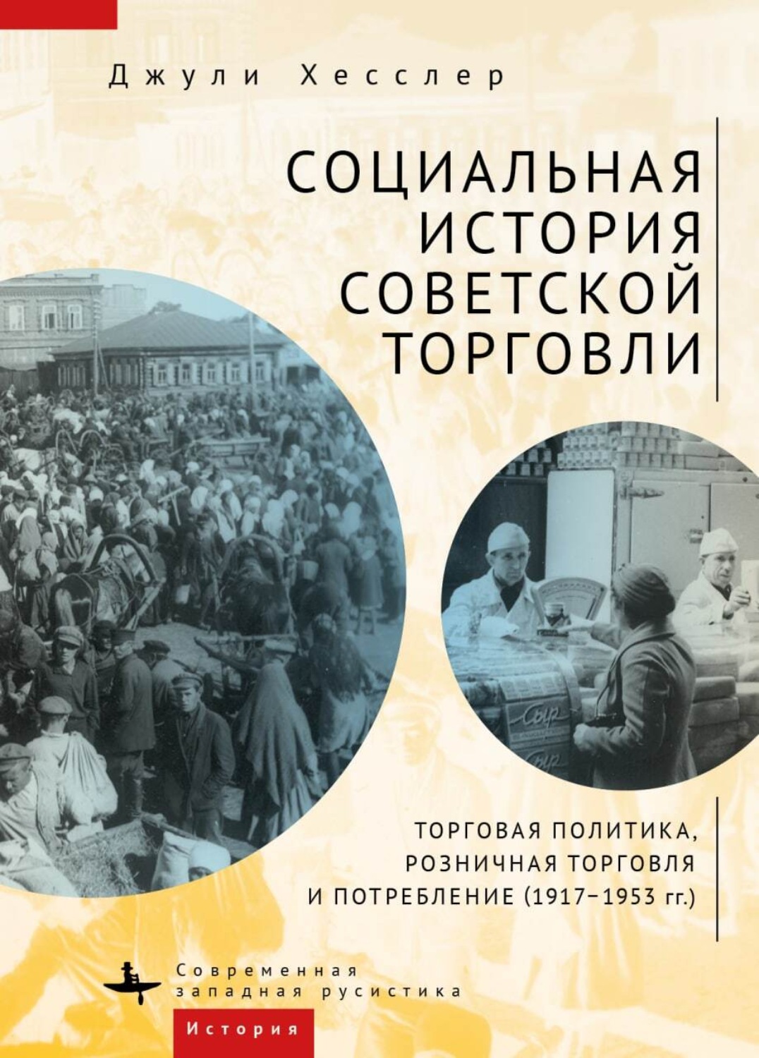 Обложка книги «Социальная история советской торговли. Торговая политика, розничная торговля и потребление (1917–1953 гг.)»