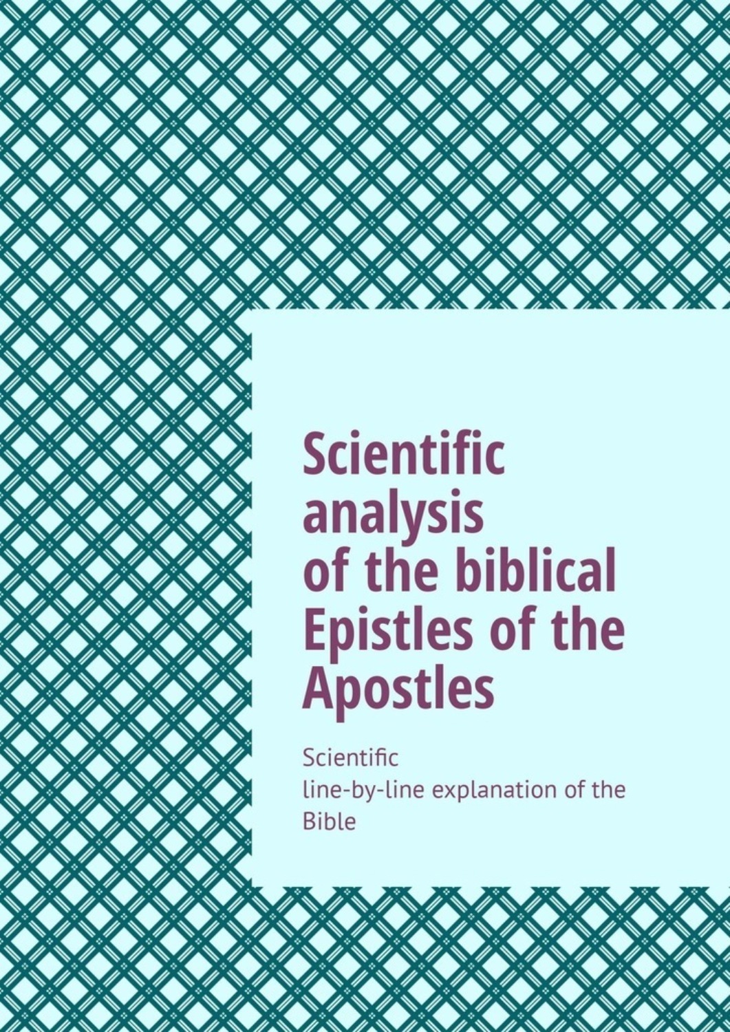 Обложка книги «Scientific analysis of the biblical Epistles of the Apostles. Scientific line-by-line explanation of the Bible»