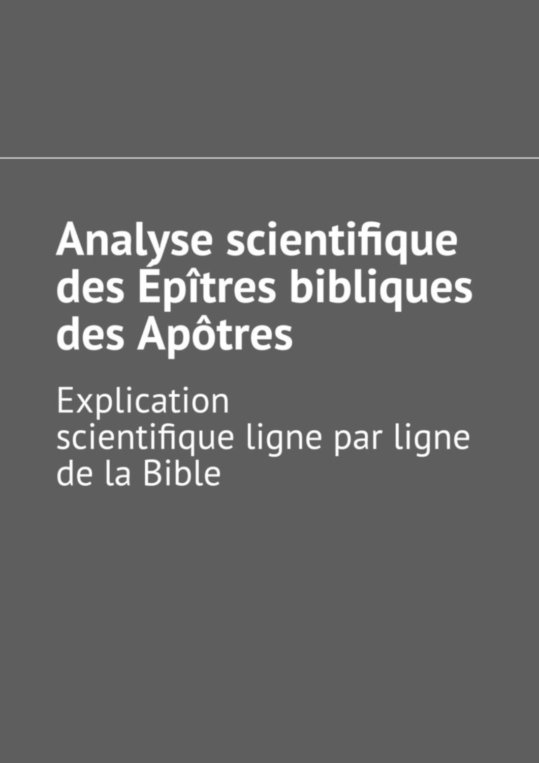 Обложка книги «Analyse scientifique des Épîtres bibliques des Apôtres. Explication scientifique ligne par ligne de la Bible»