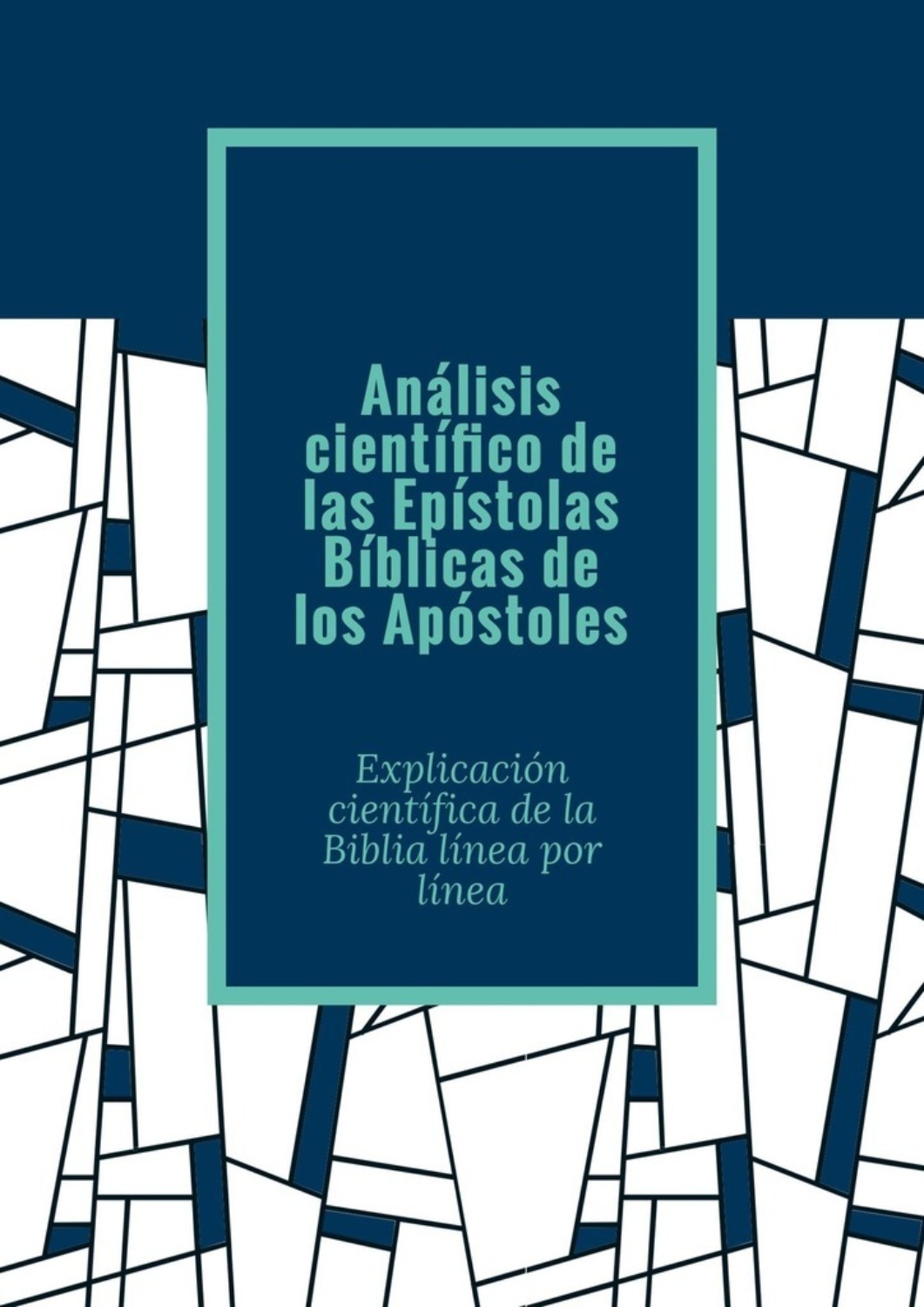 Обложка книги «Análisis científico de las Epístolas Bíblicas de los Apóstoles. Explicación científica de la Biblia línea por línea»