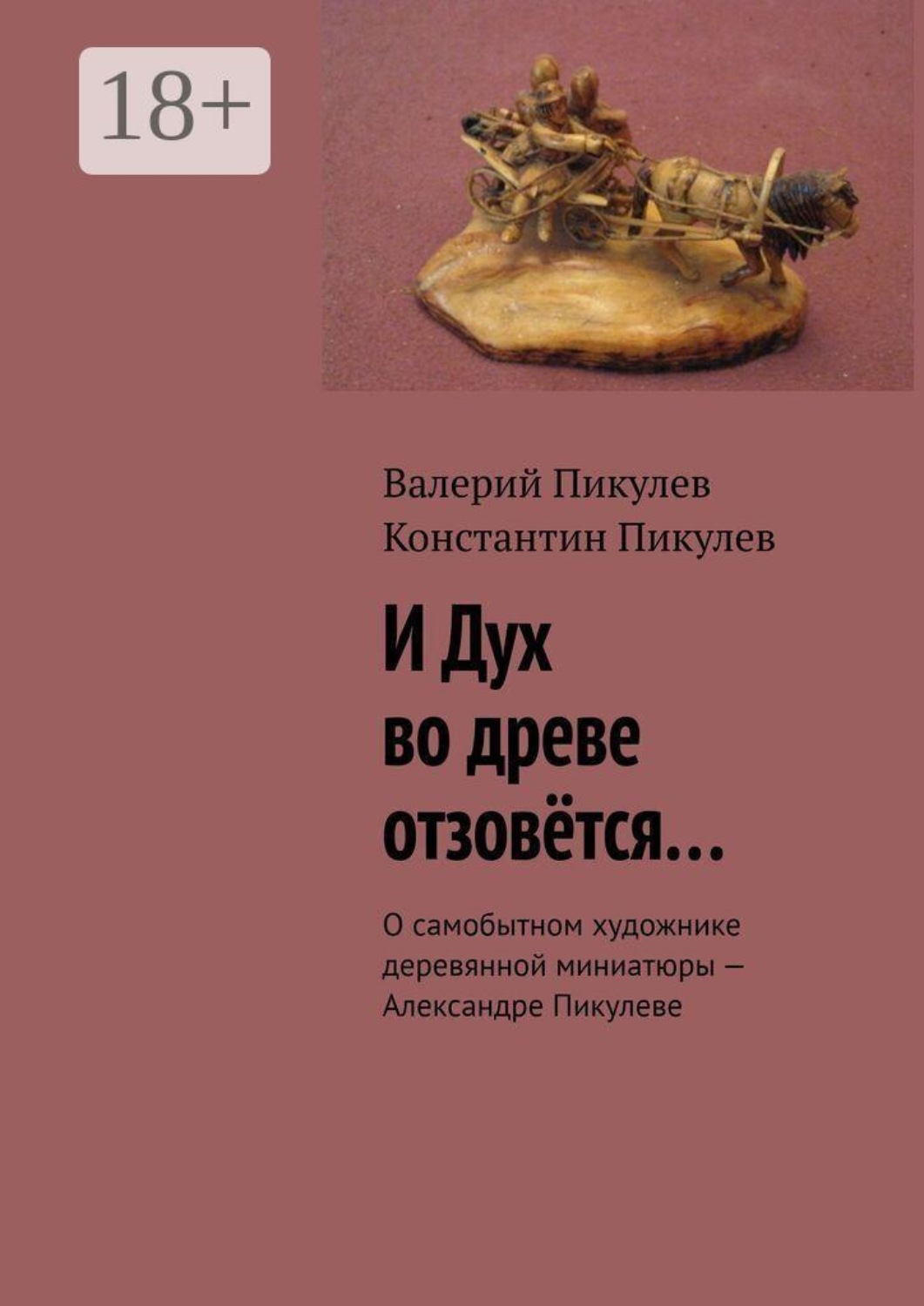 Обложка книги «И Дух во древе отзовётся… О самобытном художнике деревянной миниатюры — Александре Пикулеве»