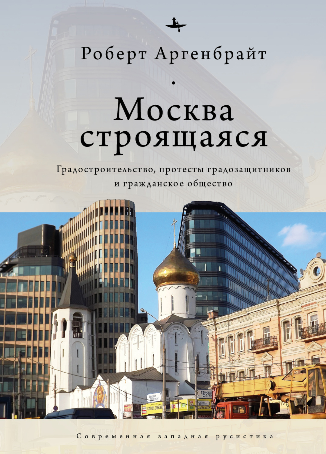 Обложка книги «Москва строящаяся. Градостроительство, протесты градозащитников и гражданское общество»