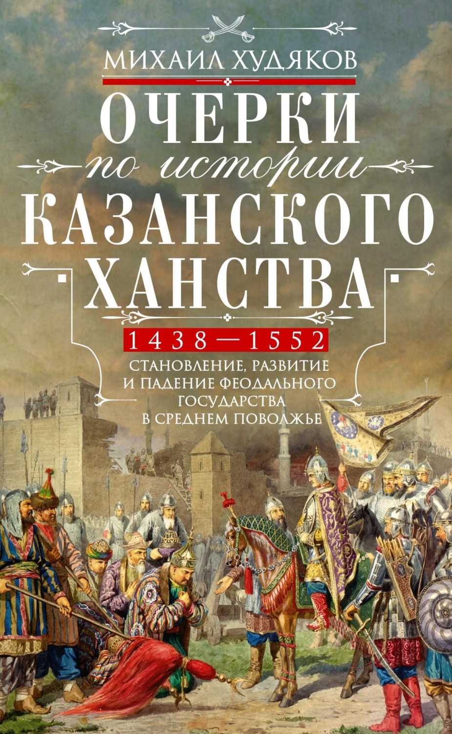 Обложка книги «Очерки по истории Казанского ханства. Становление, развитие и падение феодального государства в Среднем Поволжье. 1438–1552 гг.»