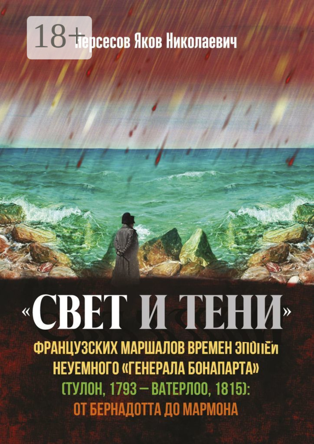 Обложка книги ««Свет и Тени» французских маршалов времен эпопеи неуемного «генерала Бонапарта» (Тулон, 1793 – Ватерлоо, 1815): от Бернадота до Мармона»