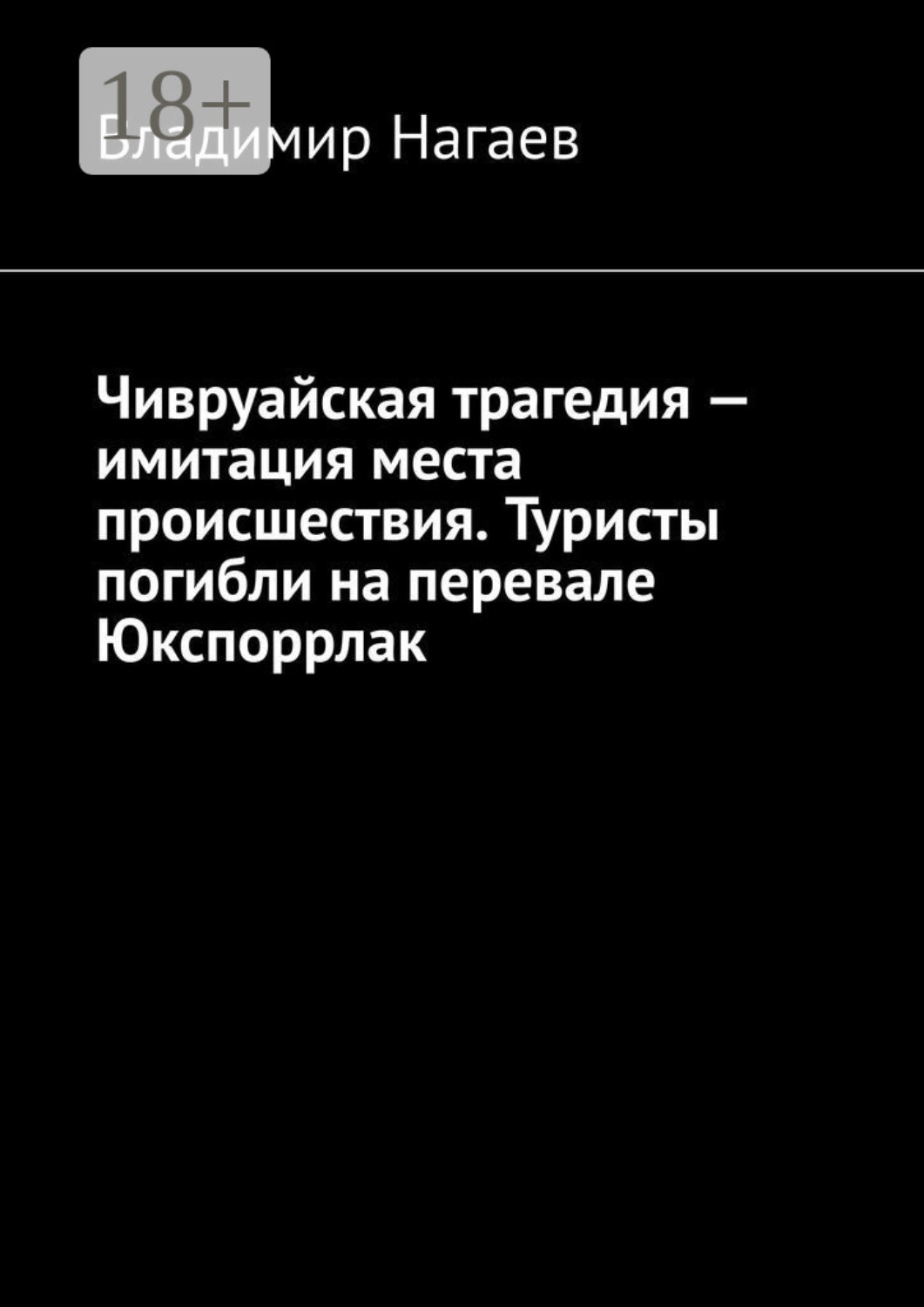 Обложка книги «Чивруайская трагедия – имитация места происшествия. Туристы погибли на перевале Юкспоррлак»