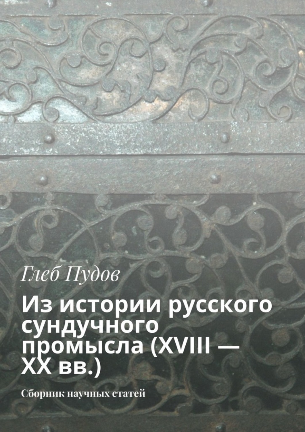 Обложка книги «Из истории русского сундучного промысла (XVIII – XX вв.). Сборник научных статей»
