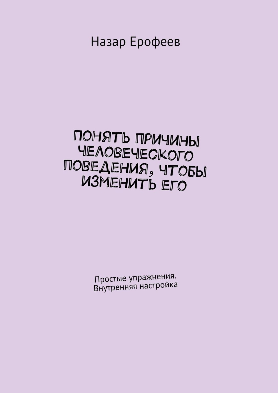 Обложка книги «Понять причины человеческого поведения, чтобы изменить его. Простые упражнения. Внутренняя настройка»