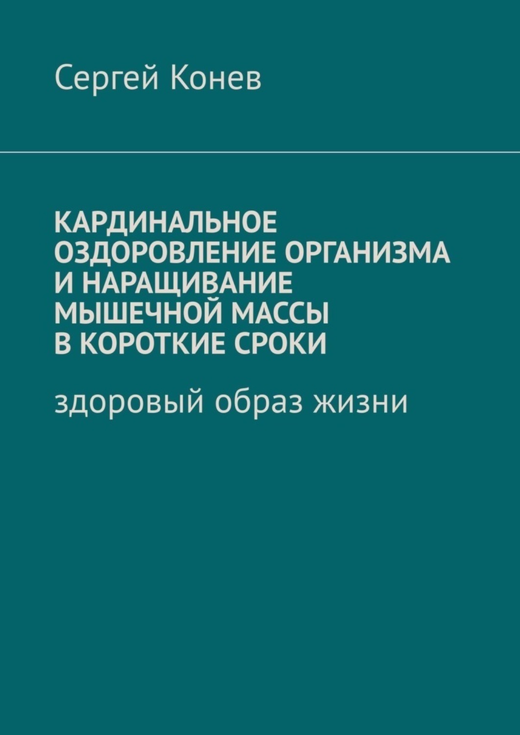 Обложка книги «Кардинальное оздоровление организма и наращивание мышечной массы в короткие сроки. Здоровый образ жизни»