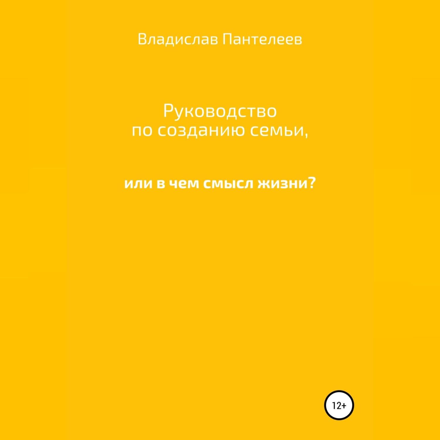 Обложка книги «Руководство по созданию семьи, или В чем смысл жизни?»