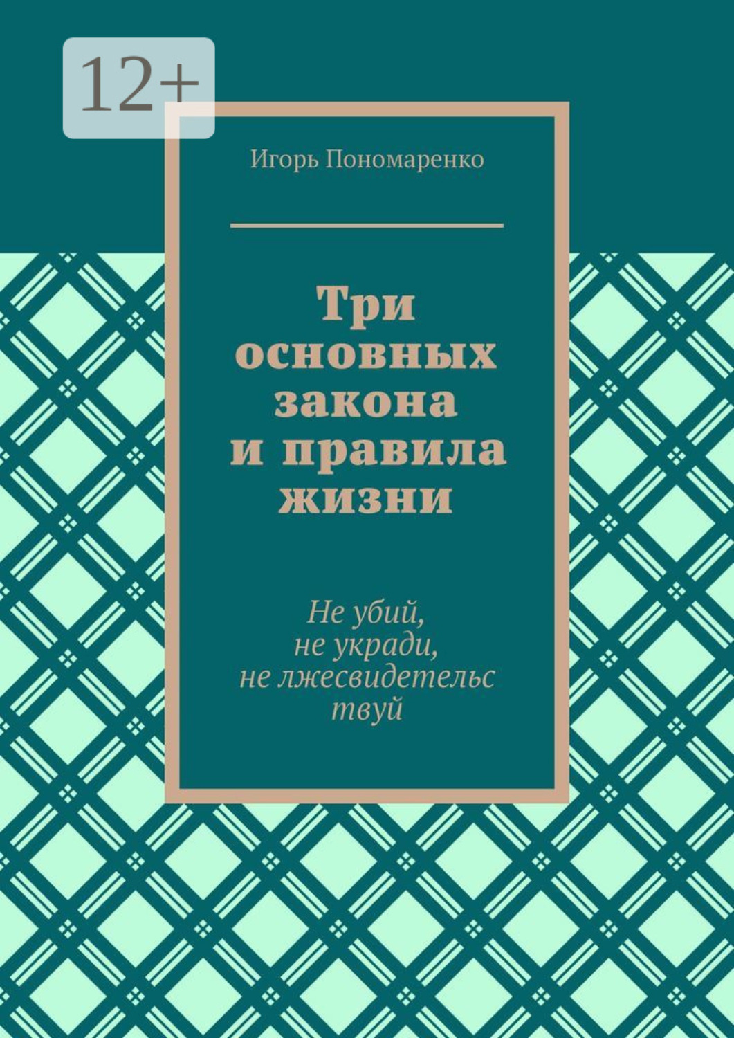 Обложка книги «Три основных закона и правила жизни. Не убий, не укради, не лжесвидетельствуй»