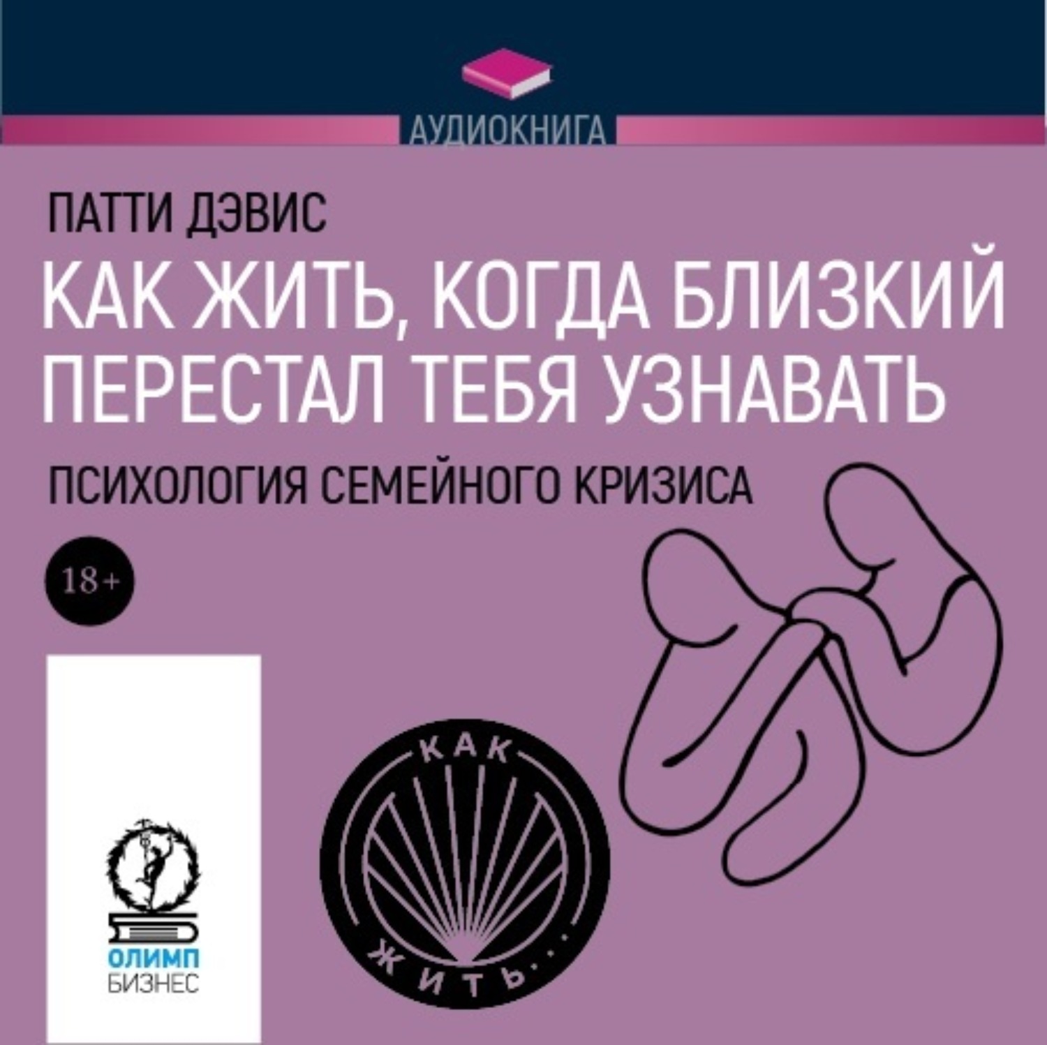 Обложка книги «Как жить, когда близкий перестал тебя узнавать. Психология семейного кризиса»