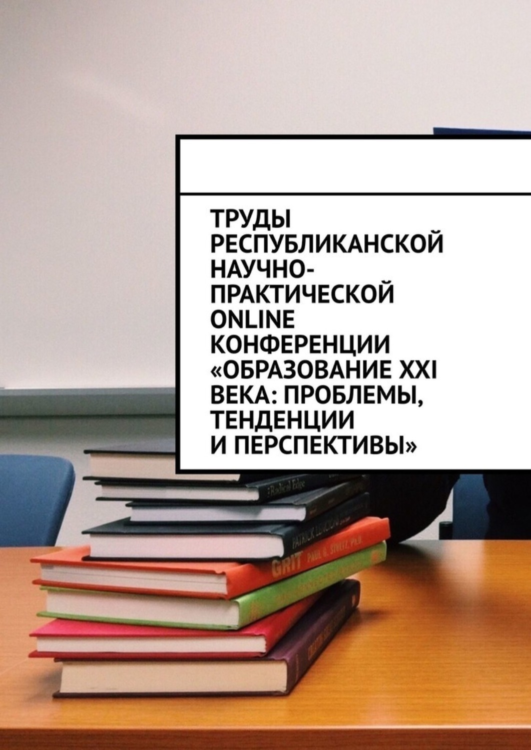 Обложка книги «Труды Республиканской научно-практической online-конференции «Образование XXI века: проблемы, тенденции и перспективы»»