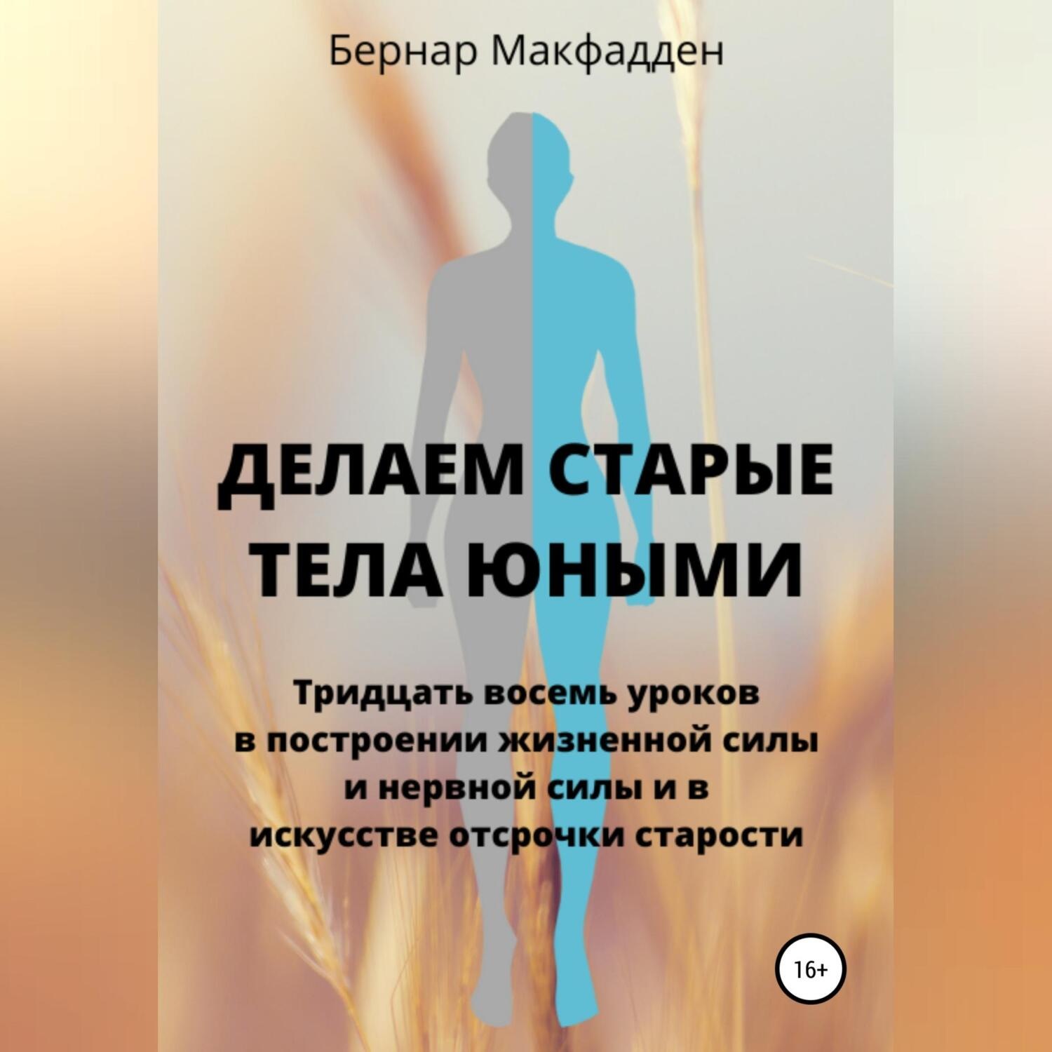Обложка книги «Делаем старые тела юными. Тридцать восемь уроков в построении жизненной силы и нервной силы и в искусстве отсрочки старости»
