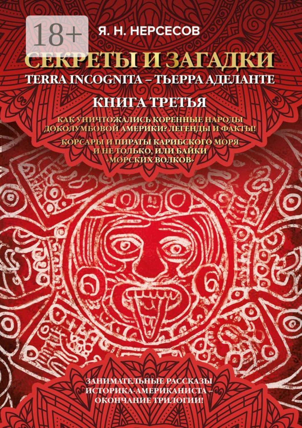 Обложка книги ««Секреты и Загадки» Terra Incognita – Тьерра Аделанте. Как уничтожались коренные народы Доколумбовой Америки? Легенды и факты! Корсары и пираты Карибского моря и не только, или Байки «морских волков»»
