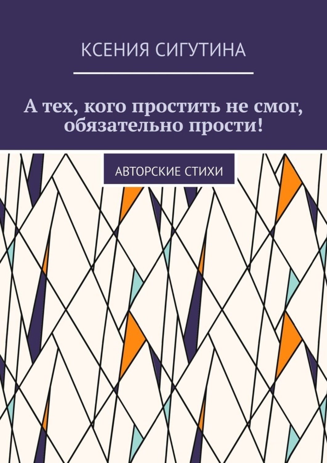 Обложка книги «А тех, кого простить не смог, обязательно прости! Авторские стихи»