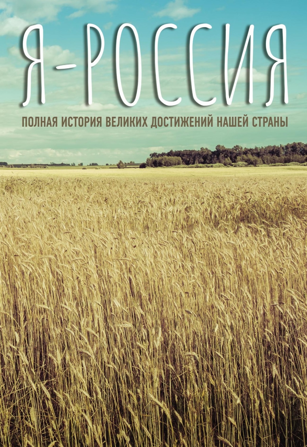 Обложка книги «Я – Россия. Полная история великих достижений нашей страны»