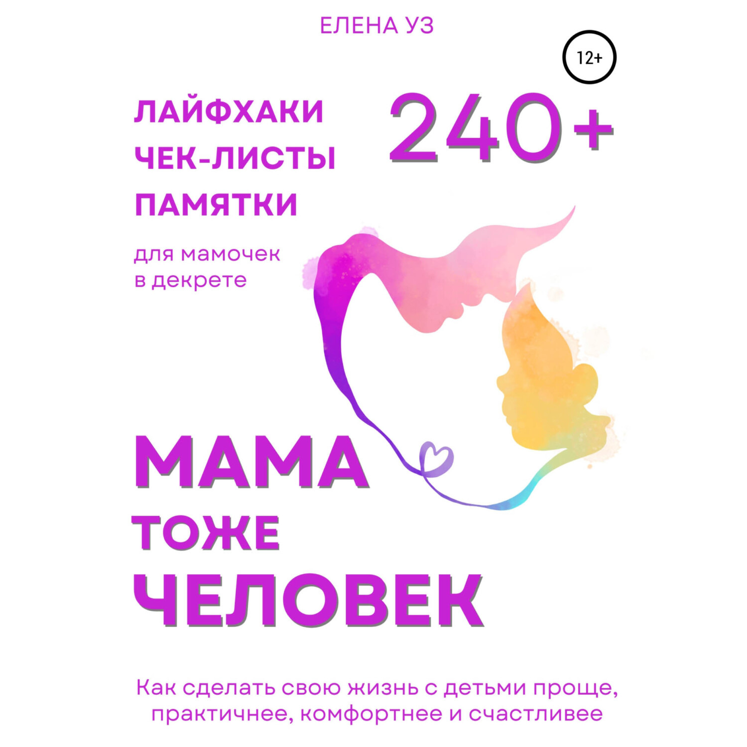 Обложка книги «Мама тоже человек: 240+ лайфхаков, чек-листов, памяток для мамочек в декрете. Как сделать свою жизнь с детьми проще, практичнее, комфортнее и счастливее»