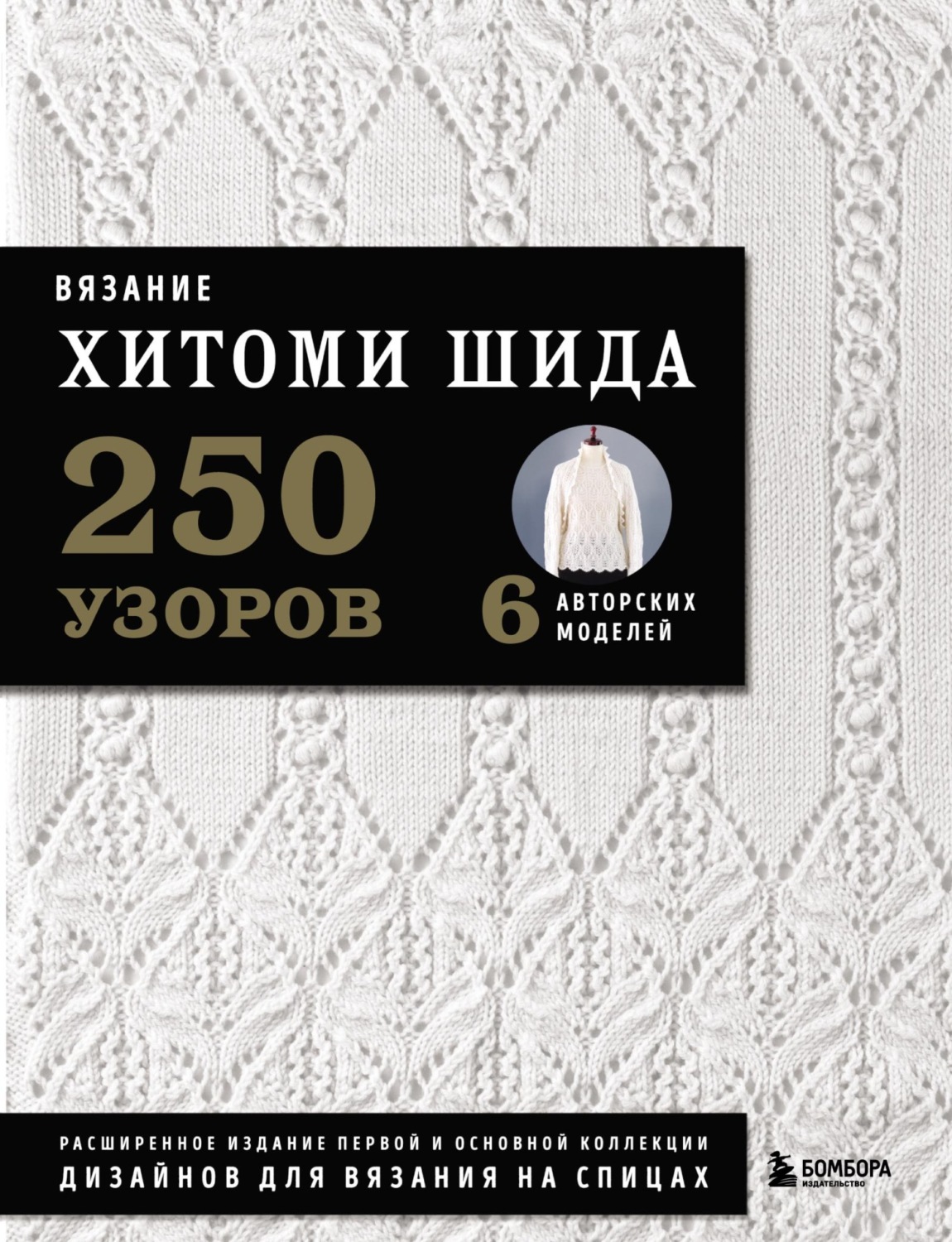 Обложка книги «Вязание Хитоми Шида. 250 узоров, 6 авторских моделей. Расширенное издание первой и основной коллекции дизайнов для вязания на спицах»