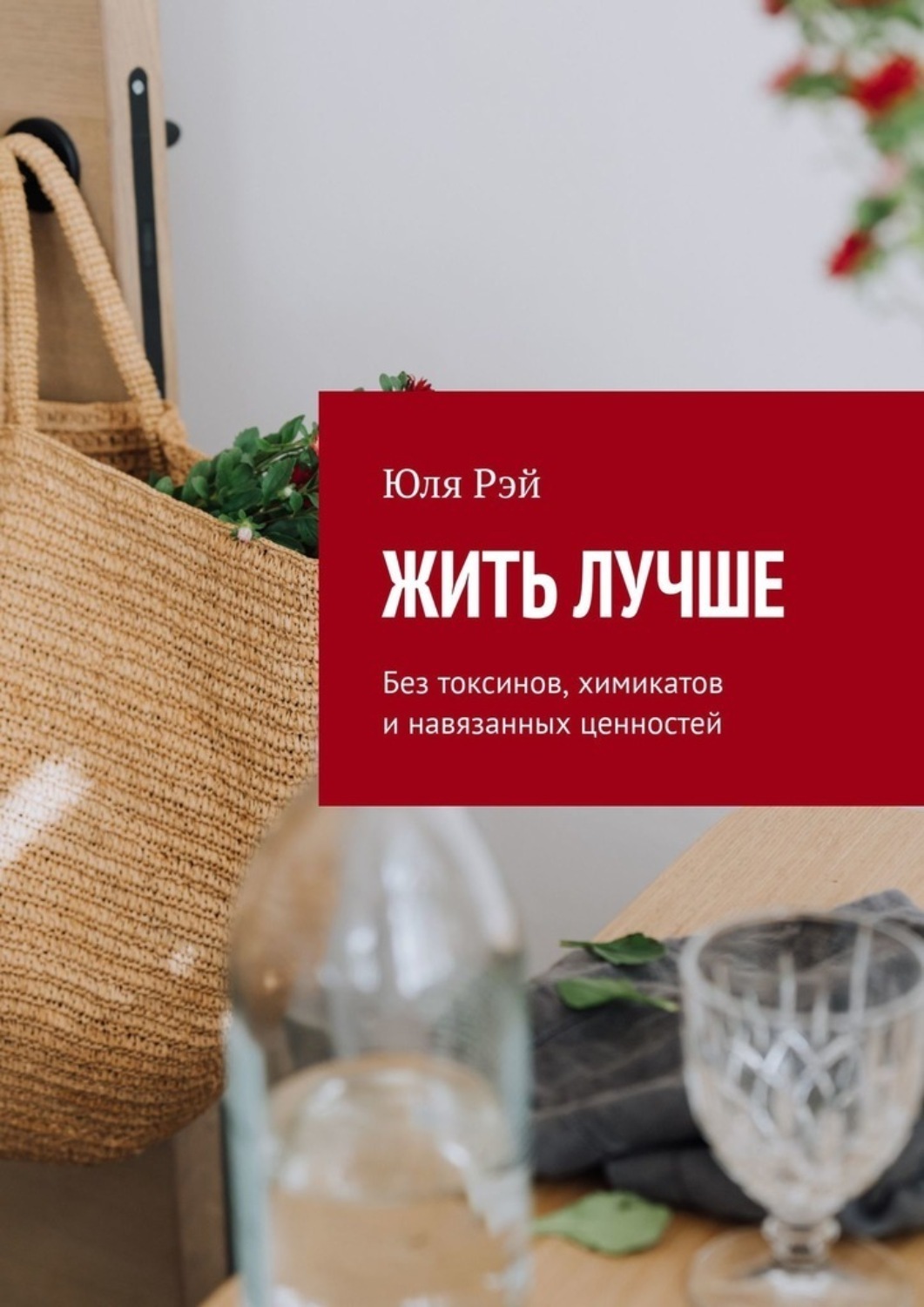 Обложка книги «Жить лучше. Без токсинов, химикатов и навязанных ценностей»