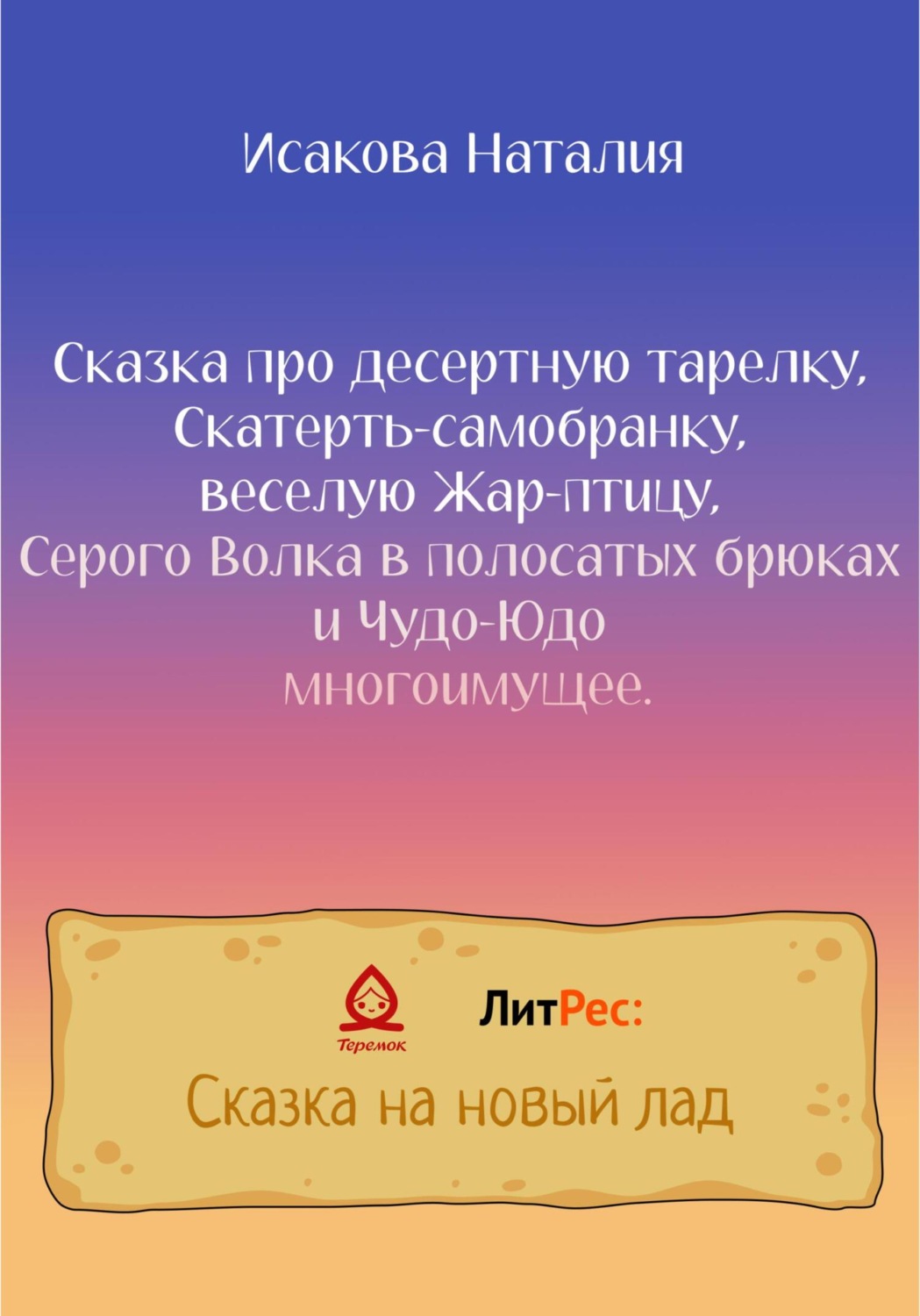 Обложка книги «Сказка про десертную тарелку, Скатерть-самобранку, веселую Жар-птицу, Серого Волка в полосатых брюках и Чудо-Юдо многоимущее»