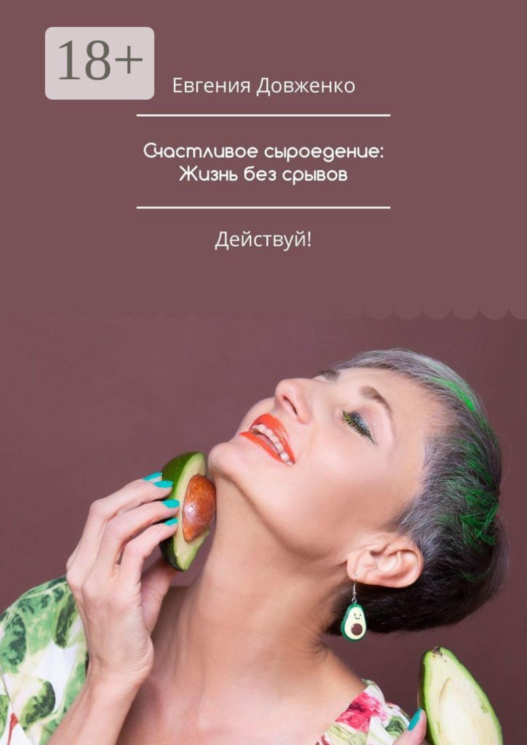 Обложка книги «Счастливое сыроедение: Жизнь без срывов. Руководство к действию»
