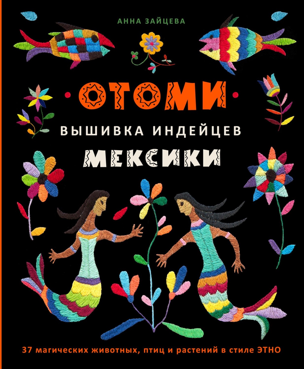 Обложка книги «Отоми. Вышивка индейцев Мексики. 37 магических животных, птиц и растений в стиле ЭТНО»