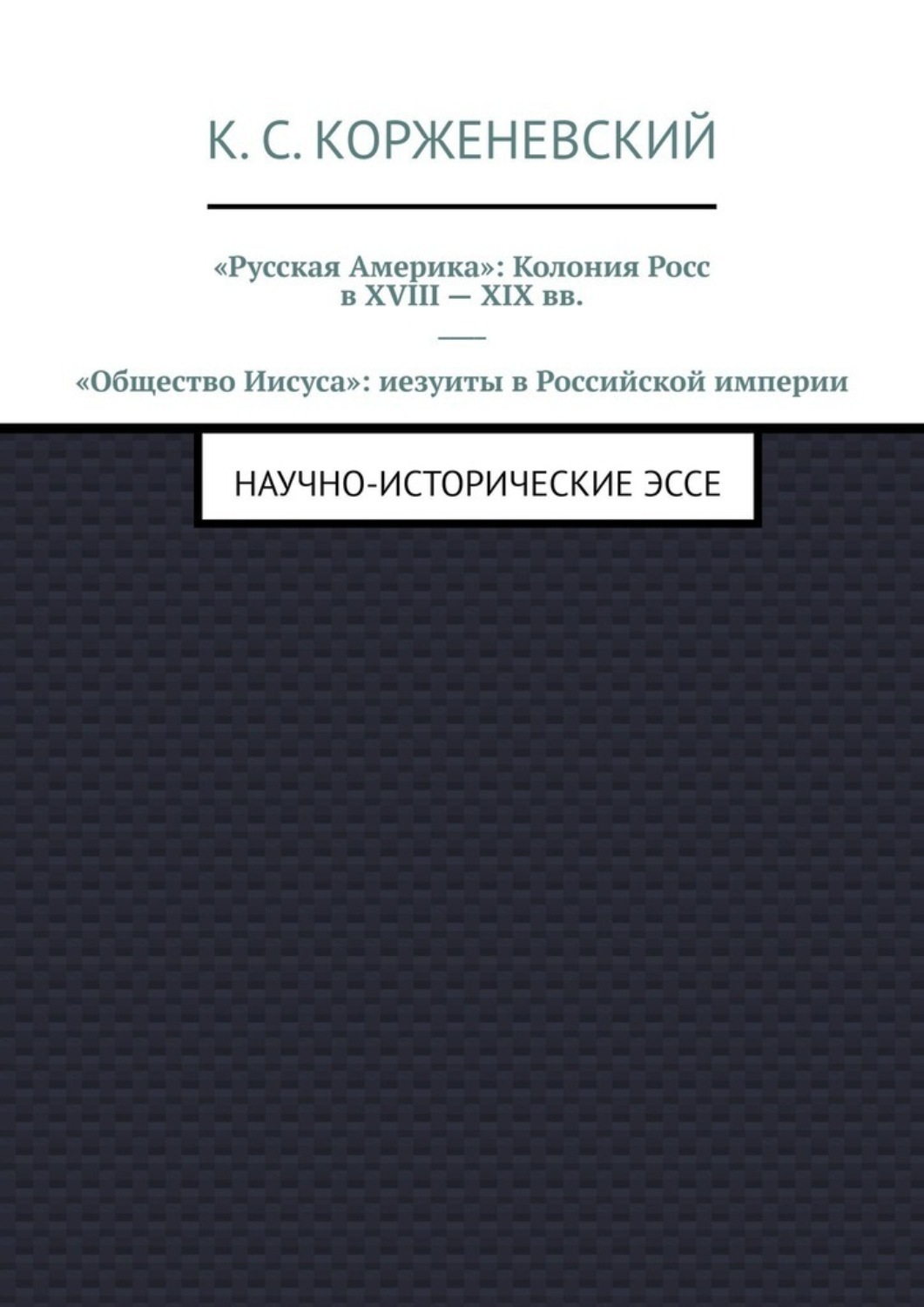 Обложка книги ««Русская Америка»: Колония Росс в XVIII – XIX вв. «Общество Иисуса»: иезуиты в Российской империи. Научно-исторические эссе»