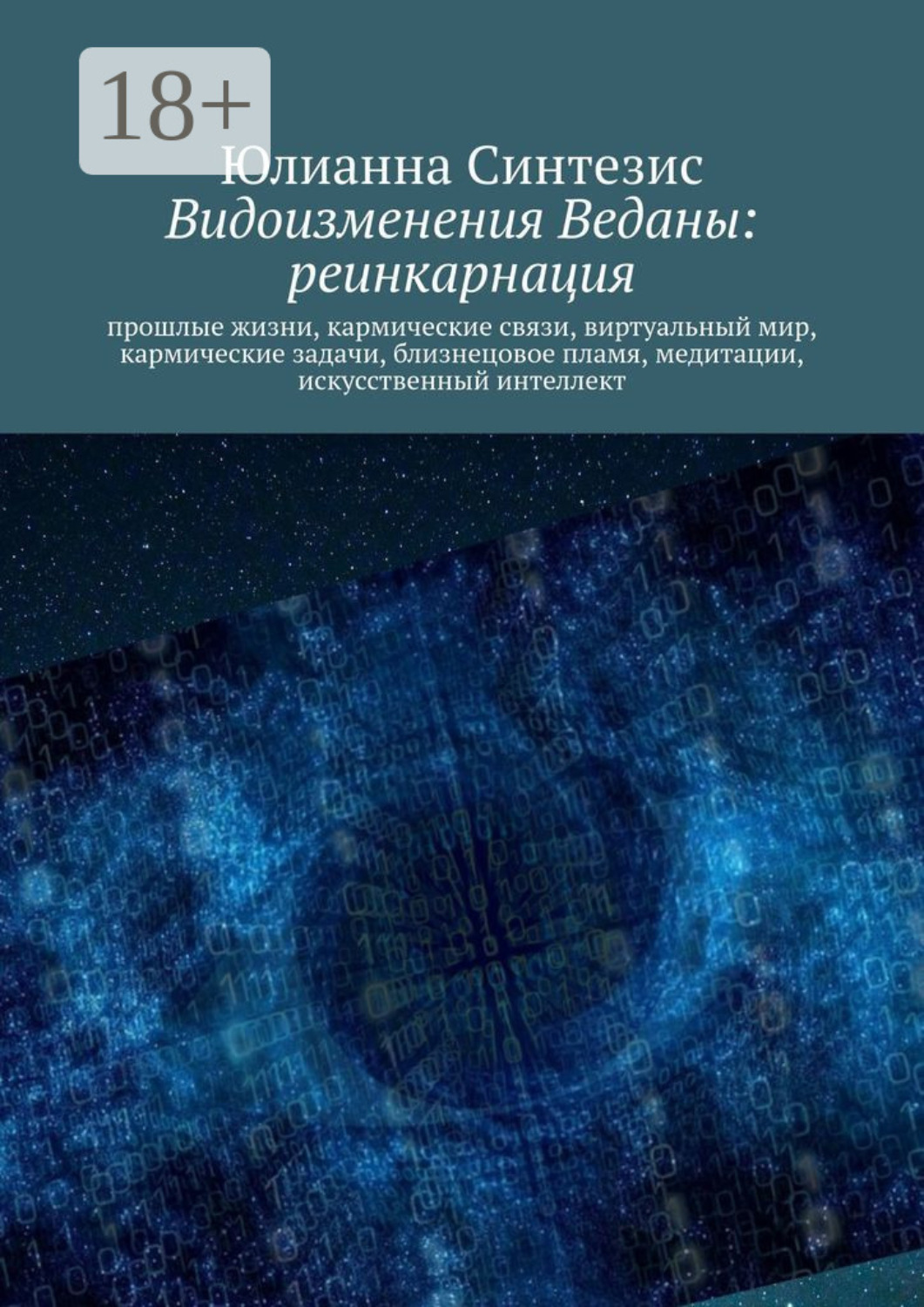 Обложка книги «Видоизменения Веданы: реинкарнация. Прошлые жизни, кармические связи, виртуальный мир, кармические задачи, близнецовое пламя, медитации, искусственный интеллект»