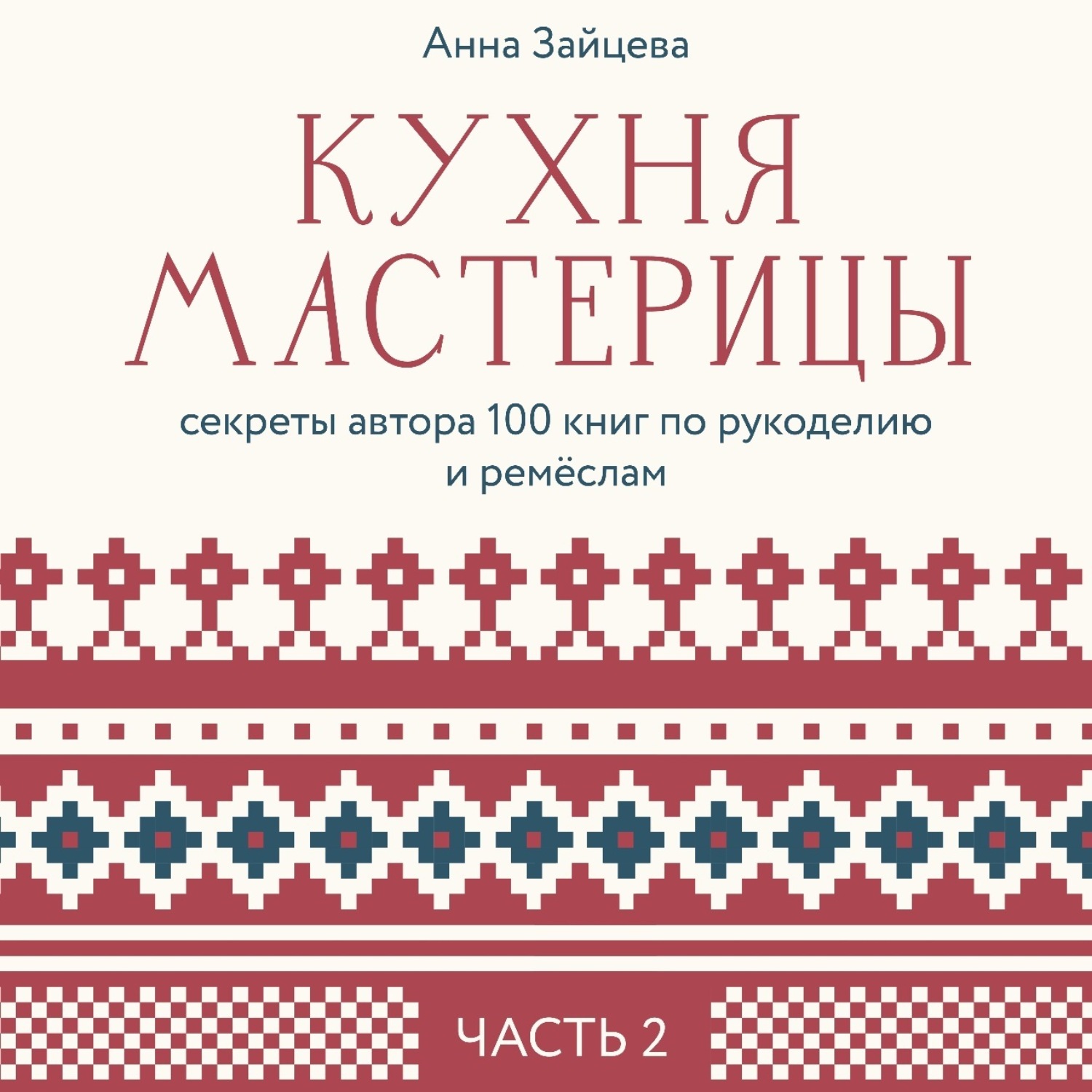 Обложка книги «Кухня мастерицы: секреты автора 100 книг по рукоделию и ремёслам. Часть 2»