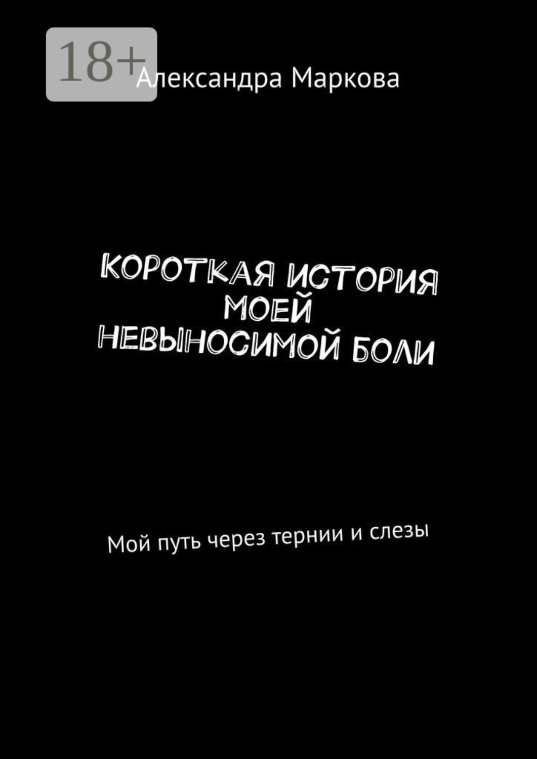 Обложка книги «Короткая история моей невыносимой боли. Мой путь через тернии и слезы»