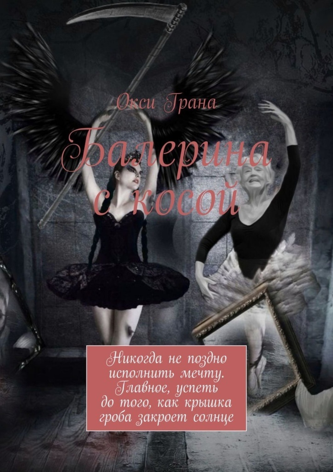 Обложка книги «Балерина с косой. Никогда не поздно исполнить мечту. Главное, успеть до того, как крышка гроба закроет солнце»