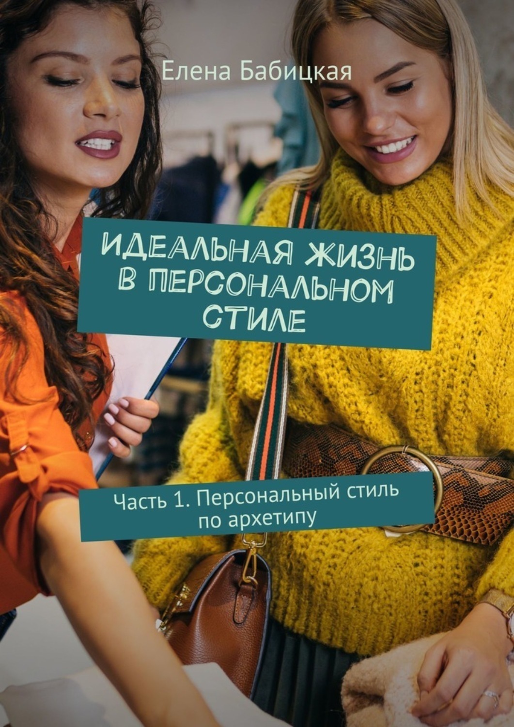 Обложка книги «Идеальная жизнь в персональном стиле. Часть 1. Персональный стиль по архетипу»