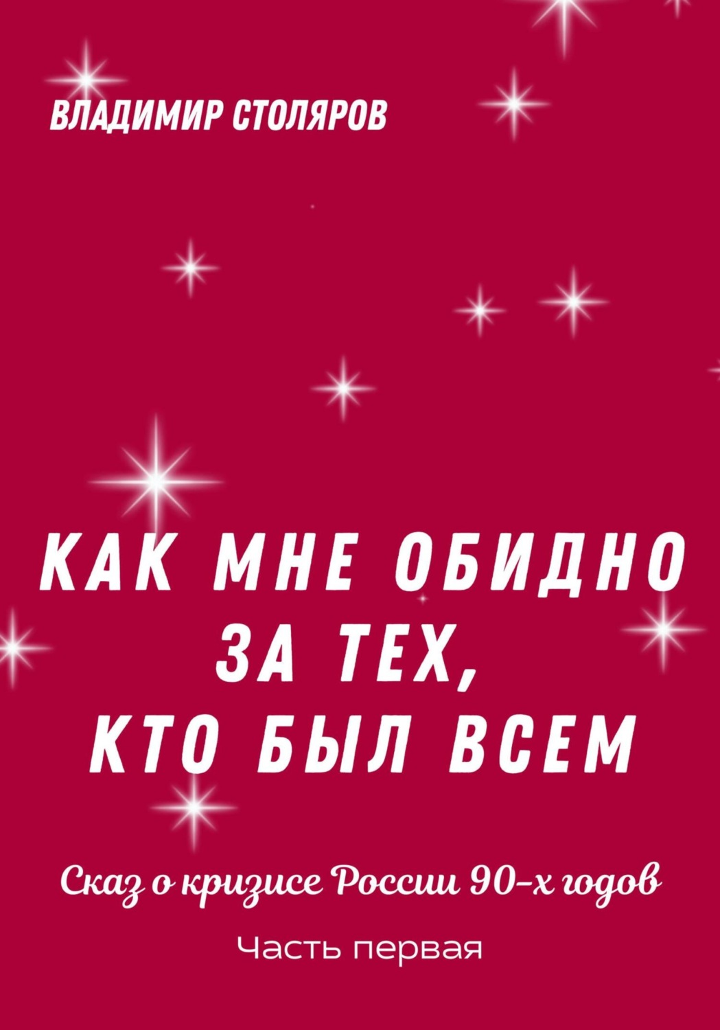 Обложка книги «Как мне обидно за тех, кто был всем… Сказ о кризисе России в 90-х годах. Часть первая»