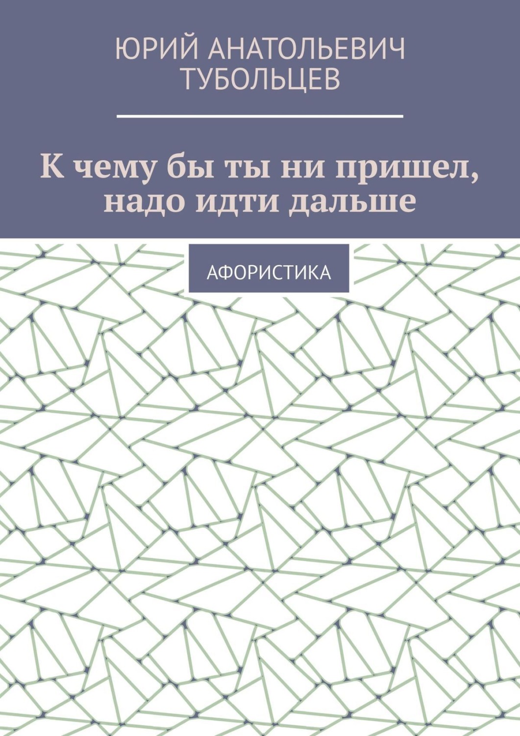 Обложка книги «К чему бы ты ни пришел, надо идти дальше. Афористика»